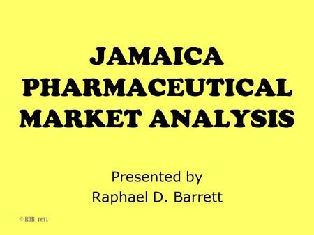 © RDB_rev1 JAMAICA PHARMACEUTICAL MARKET ANALYSIS Presented by Raphael D. Barrett.