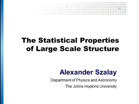 The Statistical Properties of Large Scale Structure Alexander Szalay Department of Physics and Astronomy The Johns Hopkins University.