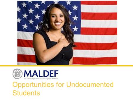 Opportunities for Undocumented Students. What is MALDEF? Mission Statement: MALDEF protects the civil rights of Latinos living in the U.S. through advocacy,