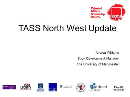 Edge Hill University TASS North West Update Andrea Williams Sport Development Manager The University of Manchester.