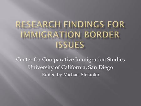 Center for Comparative Immigration Studies University of California, San Diego Edited by Michael Stefanko.