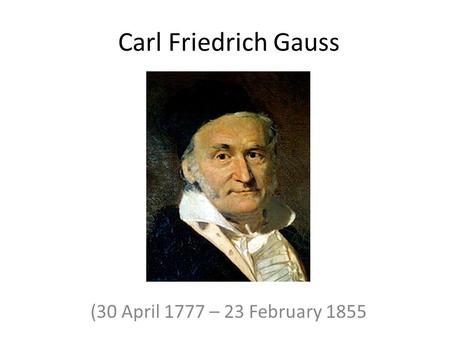 Carl Friedrich Gauss (30 April 1777 – 23 February 1855.