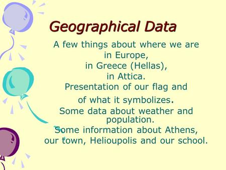 Geographical Data A few things about where we are in Europe, in Greece (Hellas), in Attica. Presentation of our flag and of what it symbolizes. Some data.