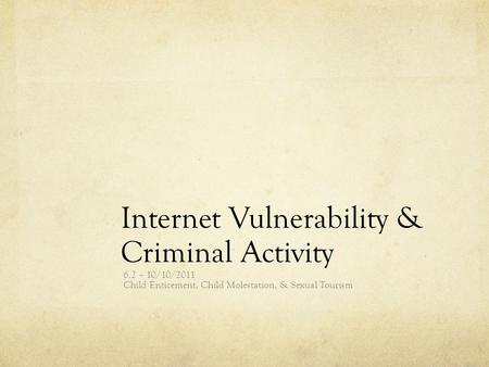 Internet Vulnerability & Criminal Activity 6.2 – 10/10/2011 Child Enticement, Child Molestation, & Sexual Tourism.