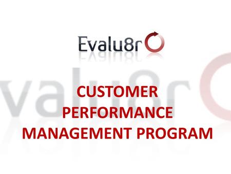 CUSTOMER PERFORMANCE MANAGEMENT PROGRAM 1. 1. WHAT IS IT ALL ABOUT? Evalu8r is an Operational Management Tool that enables business to successfully retain,