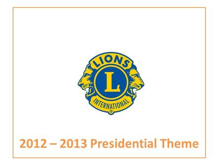 2012 – 2013 Presidential Theme. THEME ‘In a World of Service’ LIONS CLUBS INTERNATIONAL PRESIDENT 2012 – 2013 WAYNE A. MADDEN 2.