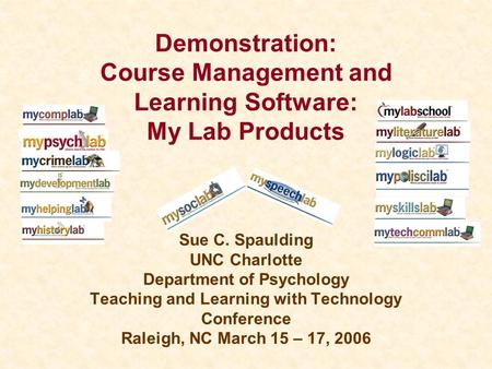 Demonstration: Course Management and Learning Software: My Lab Products Sue C. Spaulding UNC Charlotte Department of Psychology Teaching and Learning with.