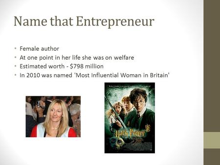 Name that Entrepreneur Female author At one point in her life she was on welfare Estimated worth - $798 million In 2010 was named 'Most Influential Woman.