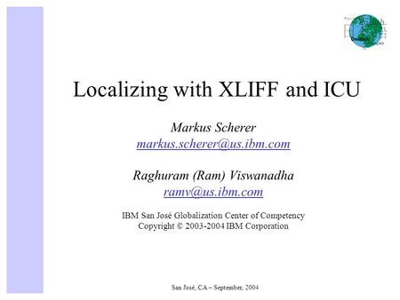 San José, CA – September, 2004 Localizing with XLIFF and ICU Markus Scherer Raghuram (Ram) Viswanadha IBM San.