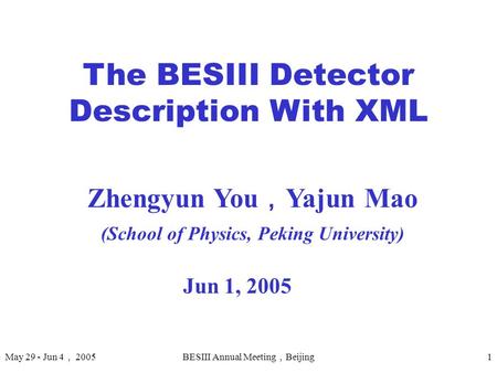 May 29 - Jun 4 ， 2005BESIII Annual Meeting ， Beijing 1 The BESIII Detector Description With XML Jun 1, 2005 Zhengyun You ， Yajun Mao (School of Physics,