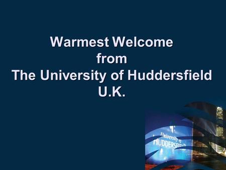 Warmest Welcome from The University of Huddersfield U.K.