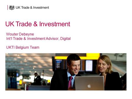 UK Trade & Investment Wouter Debeyne Int’l Trade & Investment Advisor, Digital UKTI Belgium Team UK Trade & Investment.