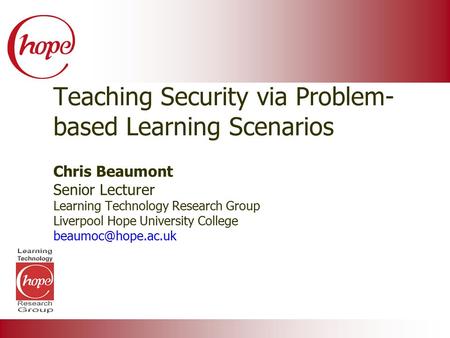 Teaching Security via Problem- based Learning Scenarios Chris Beaumont Senior Lecturer Learning Technology Research Group Liverpool Hope University College.