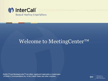 Welcome to MeetingCenter™ WebEx TM and MeetingCenter TM are either registered trademarks or trademarks of WebEx Communications Inc. in the United States.