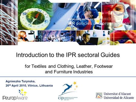 Introduction to the IPR sectoral Guides for Textiles and Clothing, Leather, Footwear and Furniture Industries Agnieszka Turynska, 26 th April 2010, Vilnius,