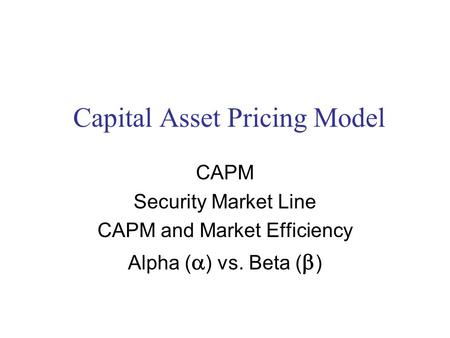Capital Asset Pricing Model CAPM Security Market Line CAPM and Market Efficiency Alpha (  ) vs. Beta (  )