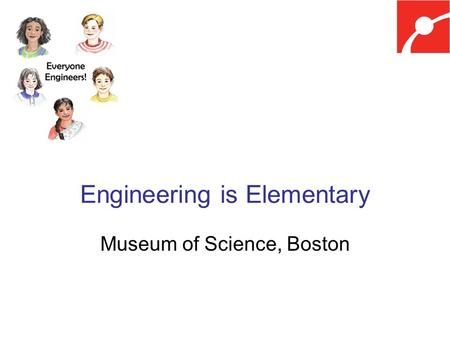 Engineering is Elementary Museum of Science, Boston.