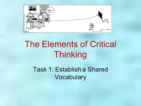 The Elements of Critical Thinking Task 1: Establish a Shared Vocabulary.