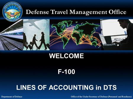Defense Travel Management Office Office of the Under Secretary of Defense (Personnel and Readiness) Department of Defense WELCOME F-100 LINES OF ACCOUNTING.