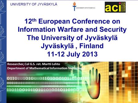 UNIVERSITY OF JYVÄSKYLÄ 12 th European Conference on Information Warfare and Security The University of Jyväskylä Jyväskylä, Finland 11-12 July 2013 Researcher,