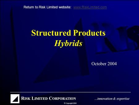Structured Products Hybrids October 2004 Return to Risk Limited website: www.RiskLimited.comwww.RiskLimited.com.