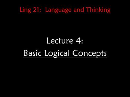 Ling 21: Language and Thinking Lecture 4: Basic Logical Concepts.