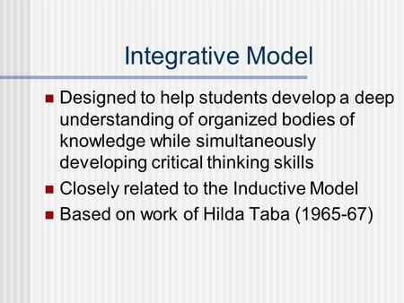Integrative Model Designed to help students develop a deep understanding of organized bodies of knowledge while simultaneously developing critical thinking.