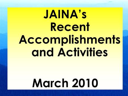 1 JAINA’s Recent Accomplishments and Activities March 2010.