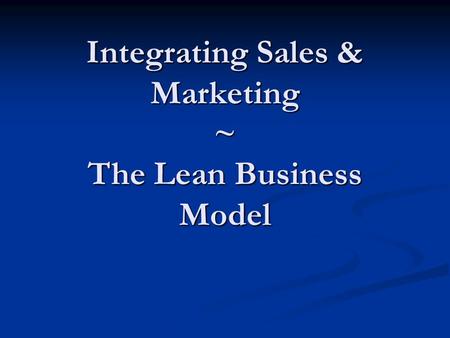 Integrating Sales & Marketing ~ The Lean Business Model.