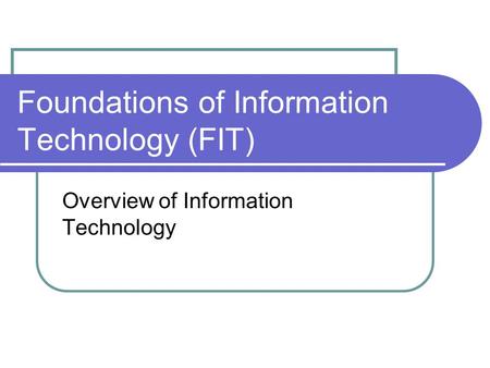 Foundations of Information Technology (FIT) Overview of Information Technology.