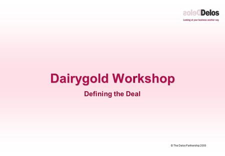© The Delos Partnership 2005 Dairygold Workshop Defining the Deal.