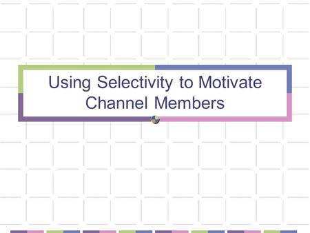 Using Selectivity to Motivate Channel Members. What Level of Intensity (Selectivity) is the Best Channel Strategy? Affects the ability to implement channel.