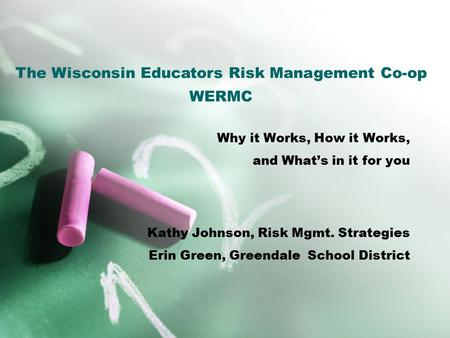 Why it Works, How it Works, and What’s in it for you Kathy Johnson, Risk Mgmt. Strategies Erin Green, Greendale School District The Wisconsin Educators.
