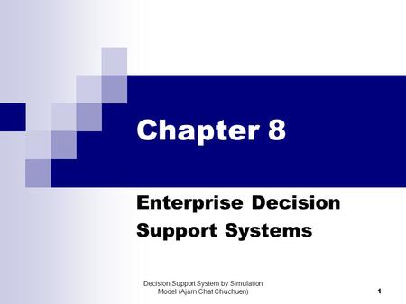 Decision Support System by Simulation Model (Ajarn Chat Chuchuen) 1 Chapter 8 Enterprise Decision Support Systems.