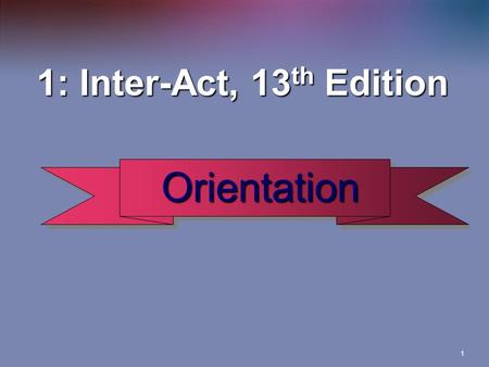 1 1: Inter-Act, 13 th Edition Orientation Orientation.