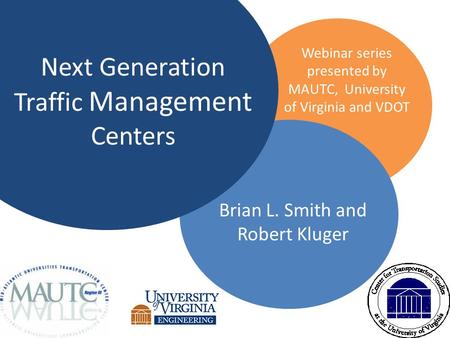 Next Generation Traffic Management Centers Brian L. Smith and Robert Kluger Webinar series presented by MAUTC, University of Virginia and VDOT.