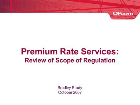 Premium Rate Services: Review of Scope of Regulation Bradley Brady October 2007.