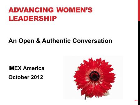 ADVANCING WOMEN’S LEADERSHIP An Open & Authentic Conversation IMEX America October 2012 1.