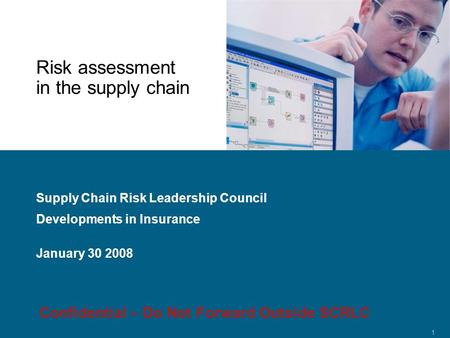 Confidential 1 Risk assessment in the supply chain Supply Chain Risk Leadership Council Developments in Insurance January 30 2008 Confidential – Do Not.