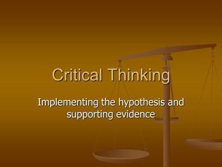 Critical Thinking Implementing the hypothesis and supporting evidence.