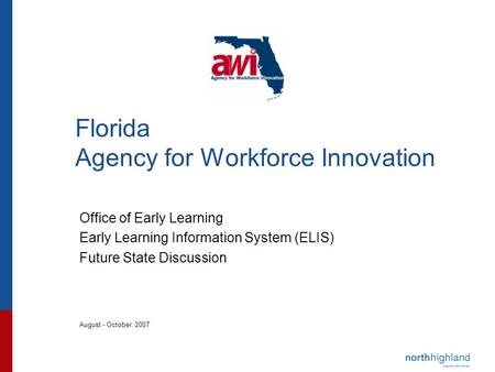 Florida Agency for Workforce Innovation Office of Early Learning Early Learning Information System (ELIS) Future State Discussion August - October, 2007.