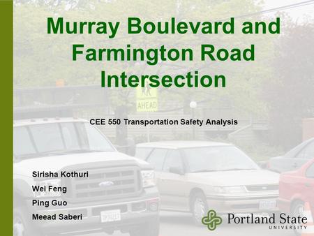 Murray Boulevard and Farmington Road Intersection Sirisha Kothuri Wei Feng Ping Guo Meead Saberi CEE 550 Transportation Safety Analysis.