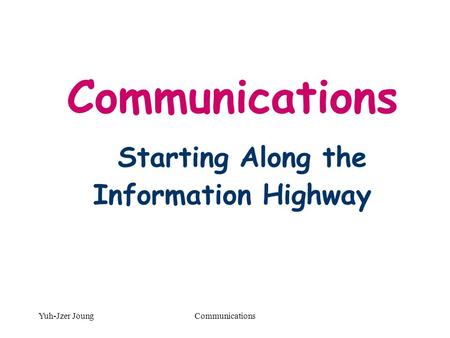 Yuh-Jzer JoungCommunications Communications Starting Along the Information Highway.