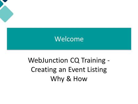 Welcome! WebJunction CQ Training - Creating an Event Listing Why & How Welcome.