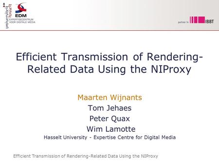Efficient Transmission of Rendering-Related Data Using the NIProxy Maarten Wijnants Tom Jehaes Peter Quax Wim Lamotte Hasselt University - Expertise Centre.