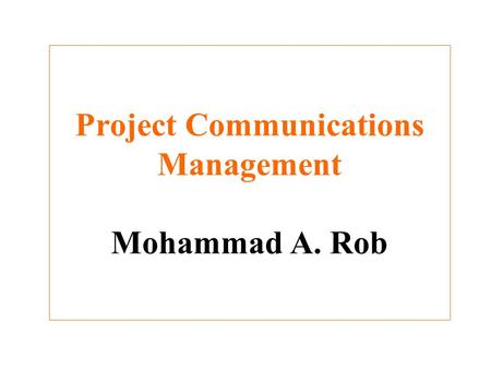 Project Communications Management Mohammad A. Rob
