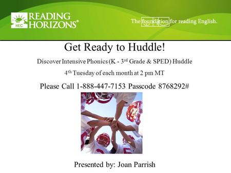 Get Ready to Huddle! Discover Intensive Phonics (K - 3 rd Grade & SPED) Huddle 4 th Tuesday of each month at 2 pm MT Please Call 1-888-447-7153 Passcode.
