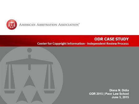 Www.adr.org | 1 ODR CASE STUDY Center for Copyright Information - Independent Review Process Diana N. Didia ODR 2015 | Pace Law School June 5, 2015.