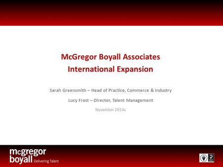 McGregor Boyall Associates International Expansion Sarah Greensmith – Head of Practice, Commerce & Industry Lucy Frost – Director, Talent Management November.