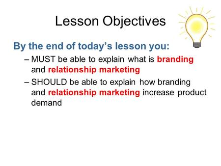 Lesson Objectives By the end of today’s lesson you: –MUST be able to explain what is branding and relationship marketing –SHOULD be able to explain how.